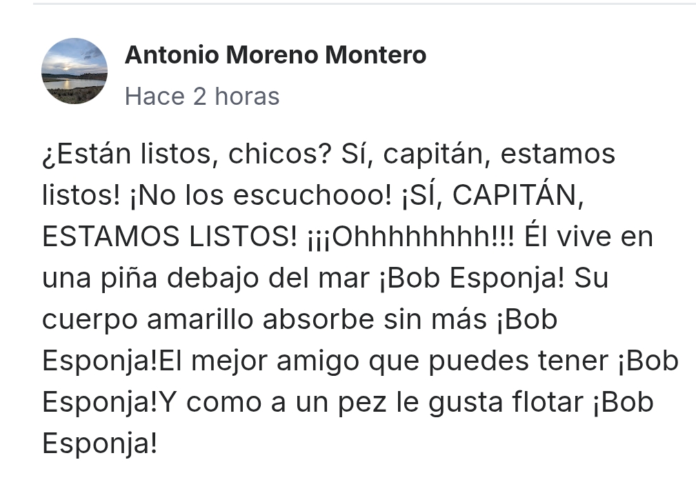 ¿Están listos, chicos?
Sí, capitán, estamos listos!
¡No los escuchooo!
¡SÍ, CAPITÁN, ESTAMOS LISTOS! ¡¡¡Ohhhhhhhh!!!
Él vive en una piña debajo del mar ¡Bob Esponja! Su cuerpo amarillo absorbe sin más ¡Bob Esponja!El mejor amigo que puedes tener ¡Bob Esponja!Y como a un pez le gusta flotar ¡Bob Esponja!
<span class="Emo5"> </span> <span class="Emo5"> </span> <span class="Emo5"> </span> <span class="Emo5"> </span> <span class="Emo5"> </span>
Eres muy grande Antonio!