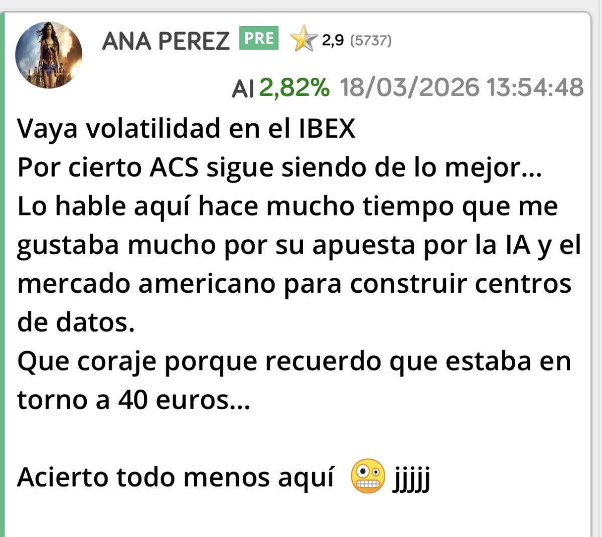 Y por supuesto ACS sigue brillando…
Hoy se ha puesto en subida libre otra vez
Y me tratan como a una idiota pero porque no me leen.
Con Airtificial me equivoqué en 2025 por lo de los aranceles…
Por cierto cómo se comportó la bolsa en 2025 ? Bien o mal ?
Yo lo que sabía es que ese sería un gran año por la explosión de lo de la IA y así lo previó Airtificial también.
Una pena porque la empresa iba muy bien al principio de 2025 estando ya en beneficios y lo de los aranceles y los retrasos en defensa jodió la buena marcha que llevaba …