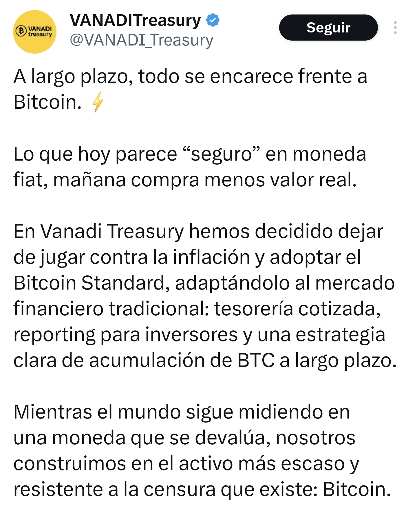 A largo plazo, todo se encarece frente a Bitcoin.
Lo que hoy parece “seguro” en moneda fiat, mañana compra menos valor real.
En Vanadi Treasury hemos decidido dejar de jugar contra la inflación y adoptar el Bitcoin Standard, adaptándolo al mercado financiero tradicional: tesorería cotizada, reporting para inversores y una estrategia clara de acumulación de BTC a largo plazo.
Mientras el mundo sigue midiendo en una moneda que se devalúa, nosotros construimos en el activo más escaso y resistente a la censura que existe: Bitcoin.